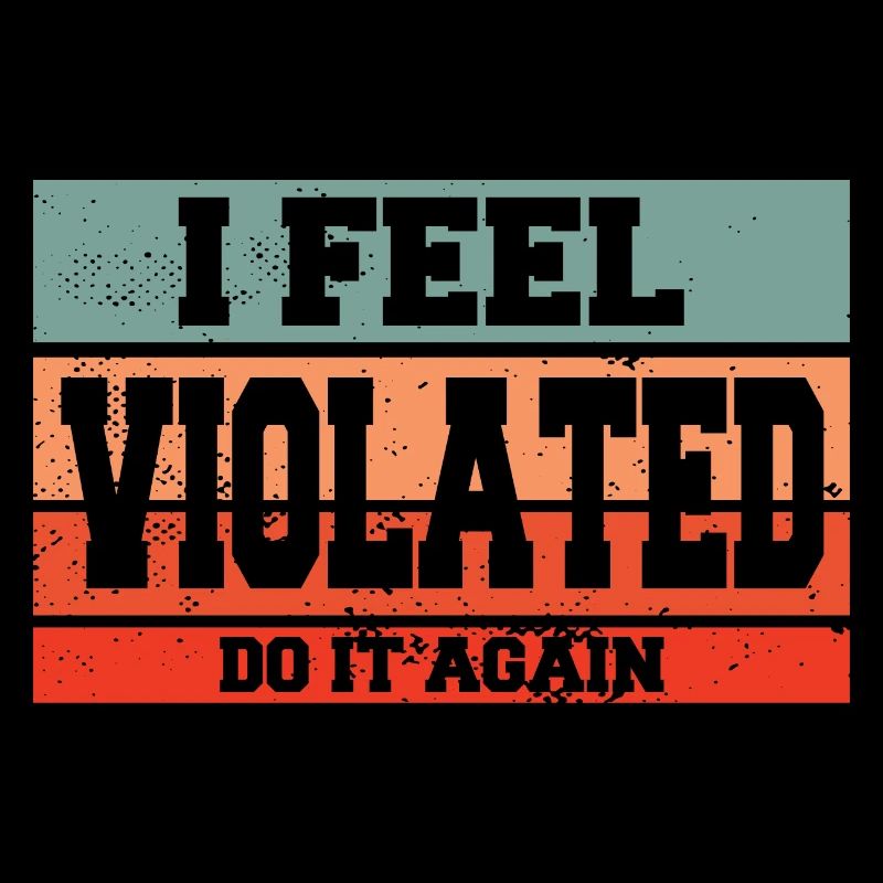 I Feel Violated Do It Again Sarcastic Offensive