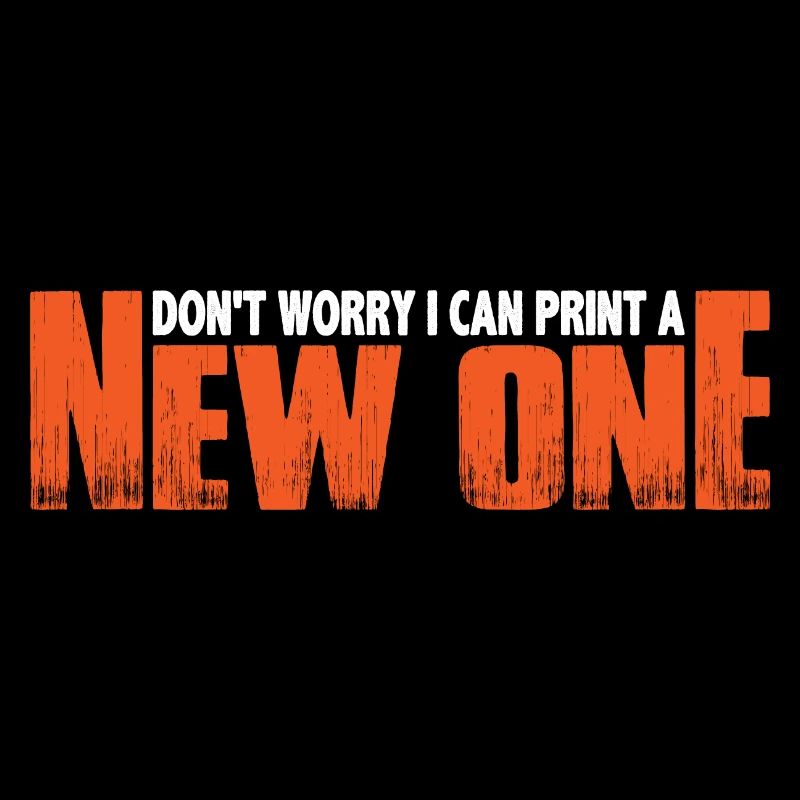 Don't Worry I Can Print A New One 8