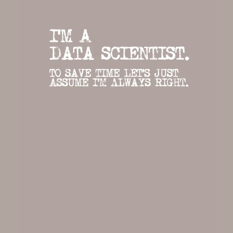 I'm a data scientist to save time lets just