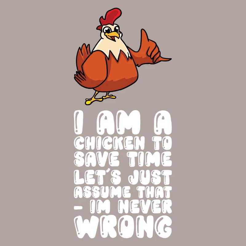 I Am A Chicken Just Assume That Im Never Wrong