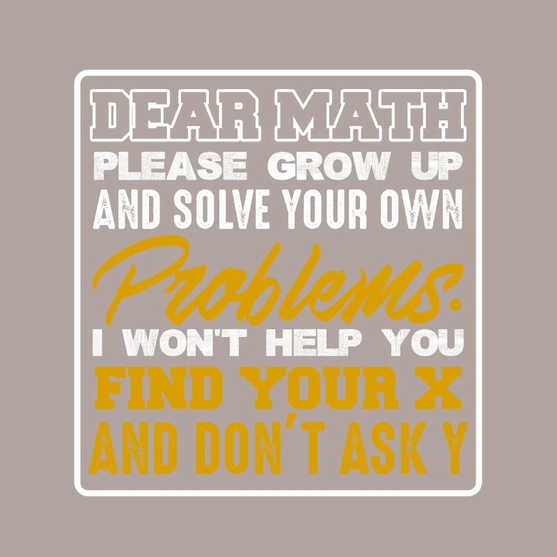 Dear Math Please Grow Up & Solve Your Problems
