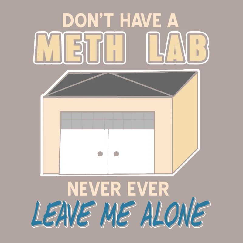 Don't Have A Meth Lab Never Ever Leave Me Alone