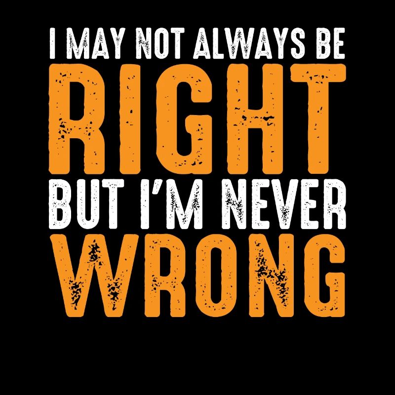 I May Not Always Be Right But I'm Never Wrong 26