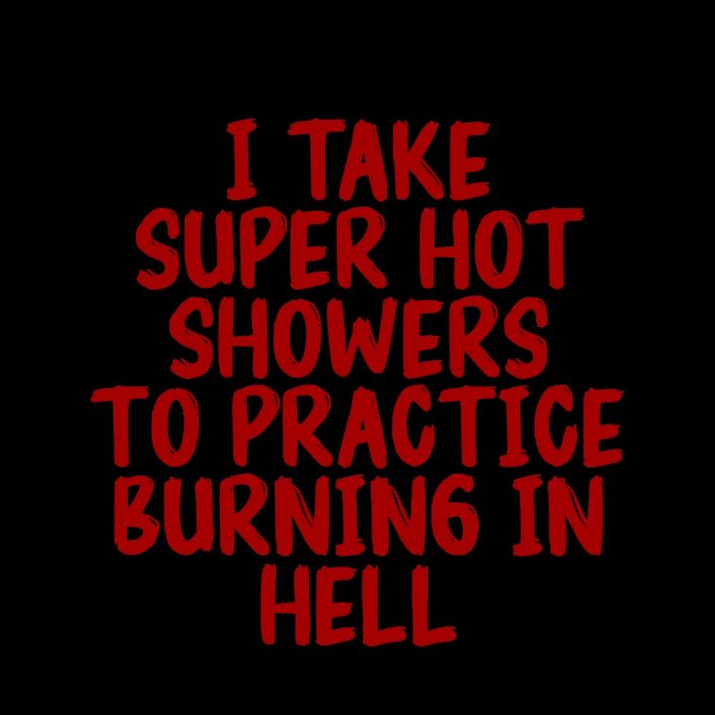 I Take Hot Showers To Practice Burning In Hell 3