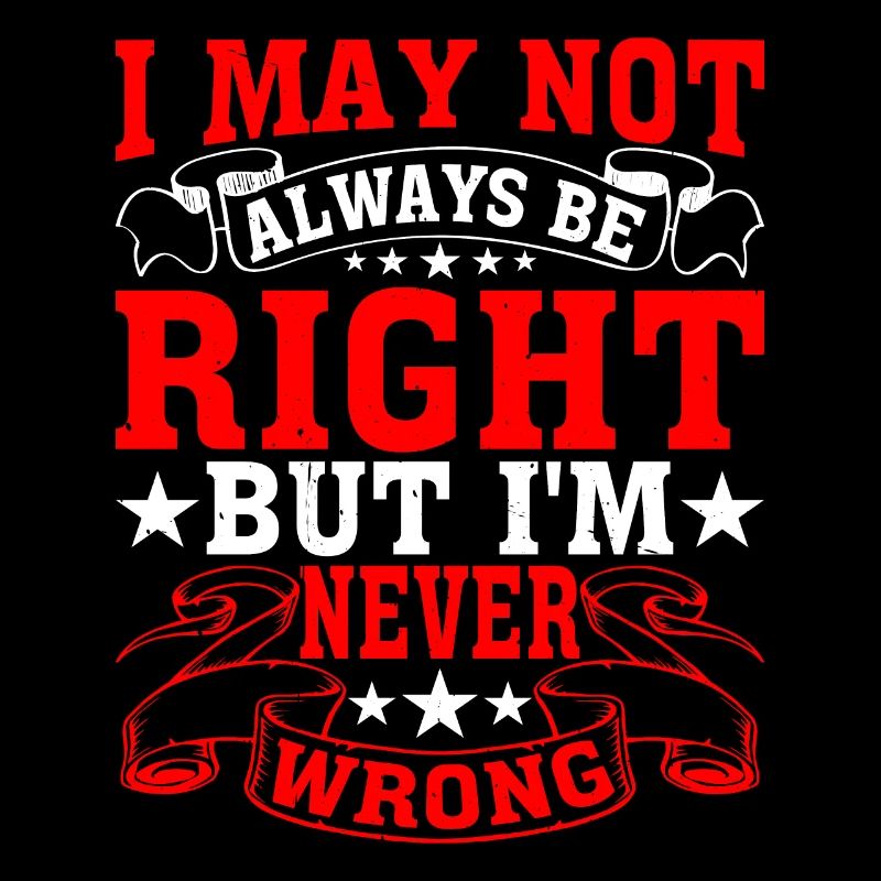 I May Not Always Be Right But I'm Never Wrong 28