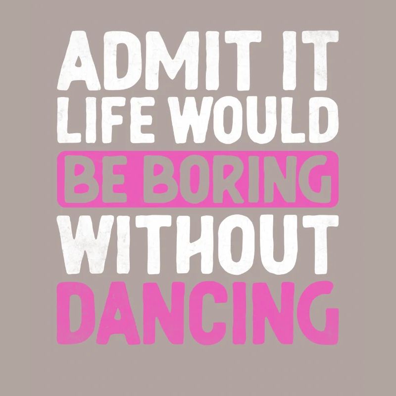 Admit It Life Would Be Boring Without Dancing For