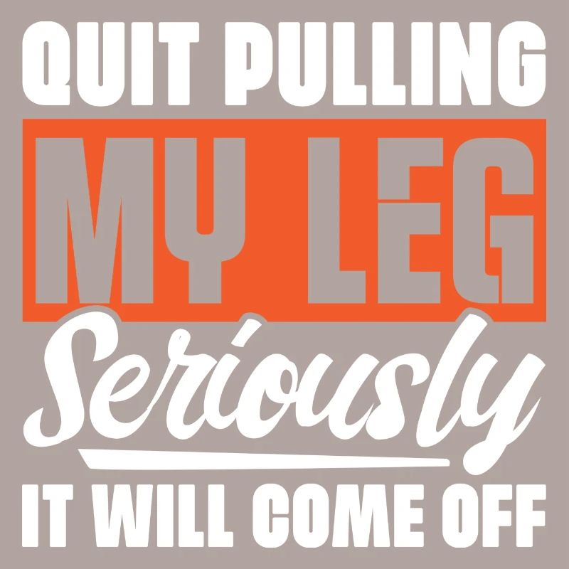 Quit Pulling My Leg Seriously It Will Fall Off -