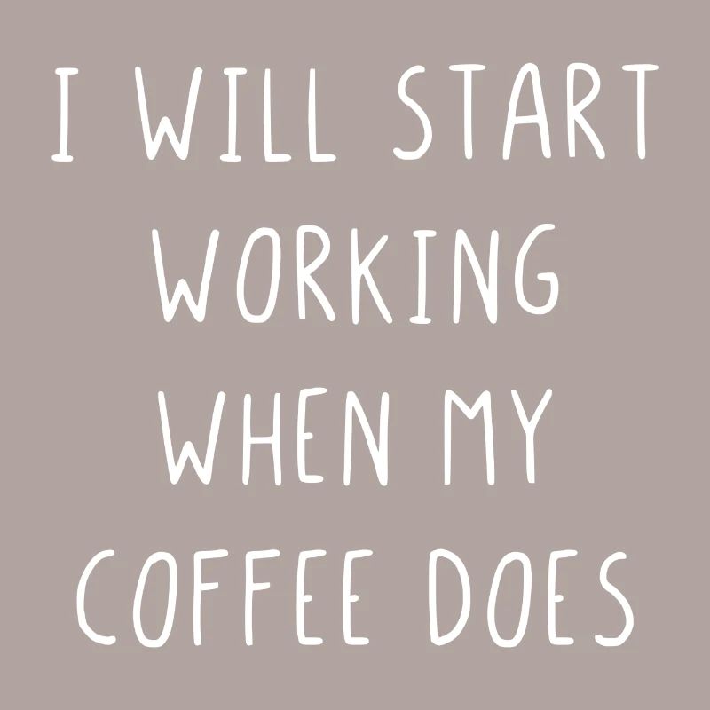 I will start working when my coffee does