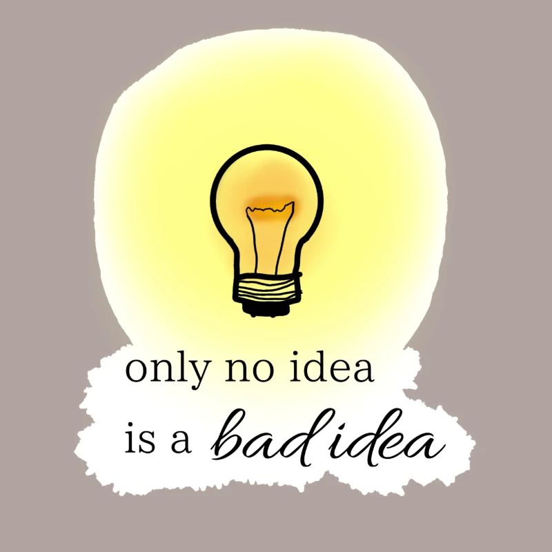 only no idea is a bad idea