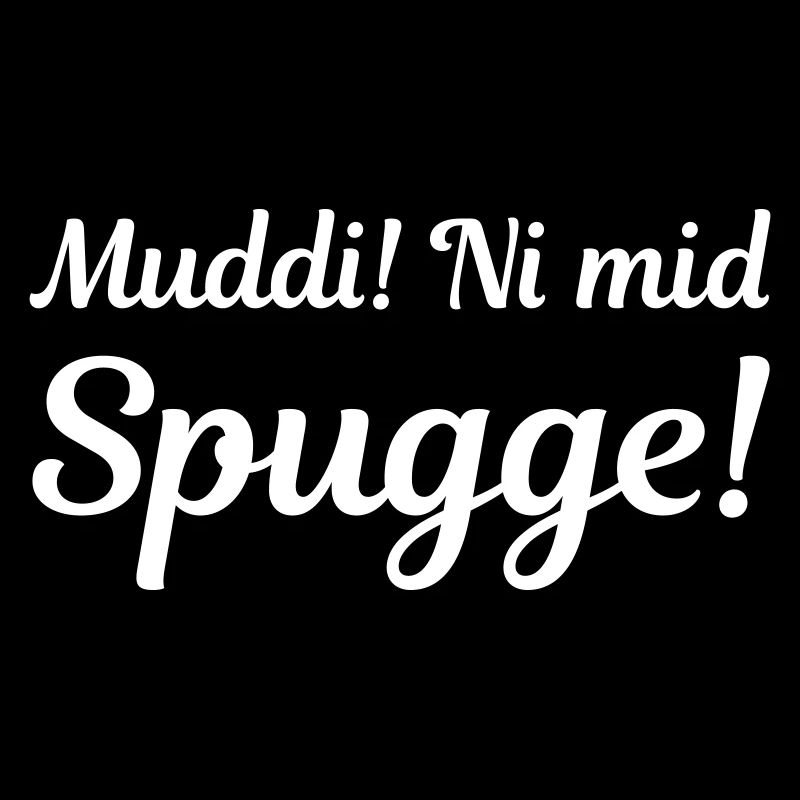 Muddi! Ni mid Spugge! (sächsisch)