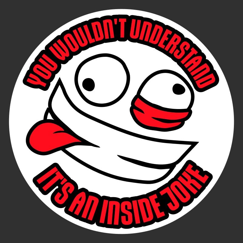 You Wouldn't Understand It's An Inside Joke Saying