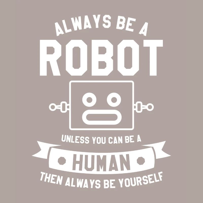 Sei immer ein Roboter, es sei denn, du kannst ein Mensch sein