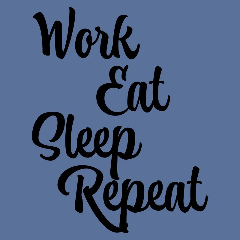 Work, eat, sleep, repeat