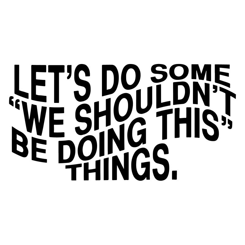 Let´s do some "we shouldn´t be doing this" things.