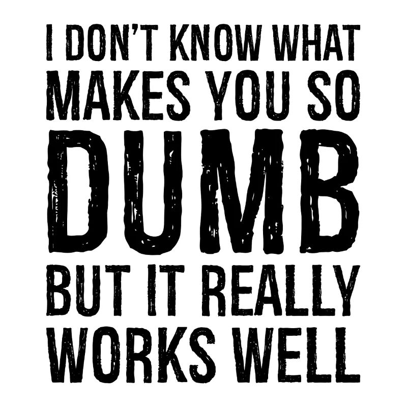 I don't know what makes you so dumb but it really