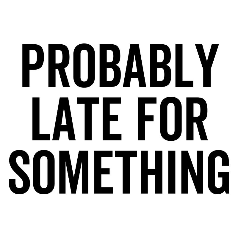 Probably Late For Something