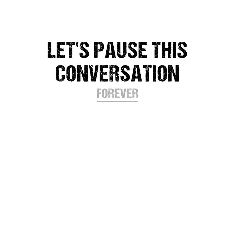 let's pause this conversation forever
