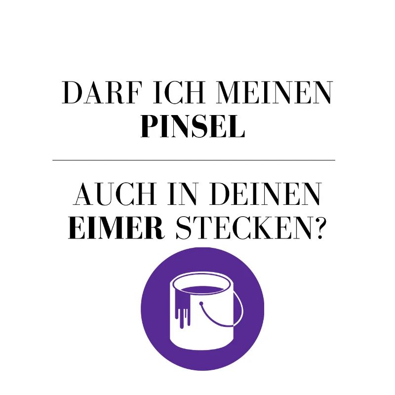 Mein Pinsel und Dein Eimer?