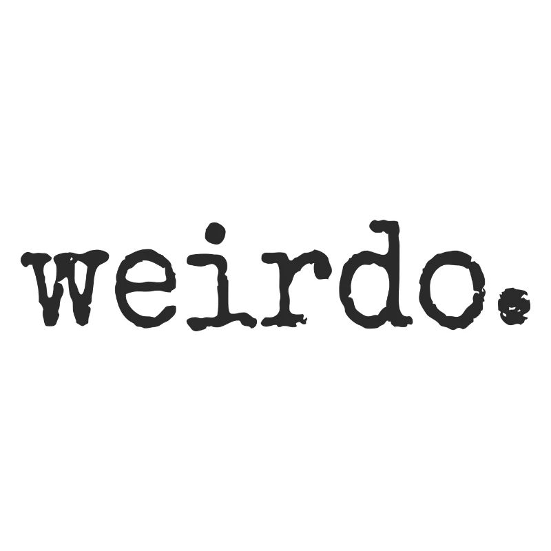 Weirdo. Be weird, be weird, crazy statement