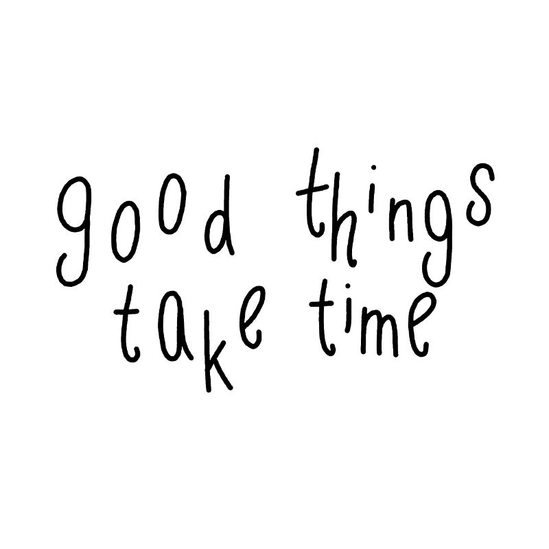 good things take time