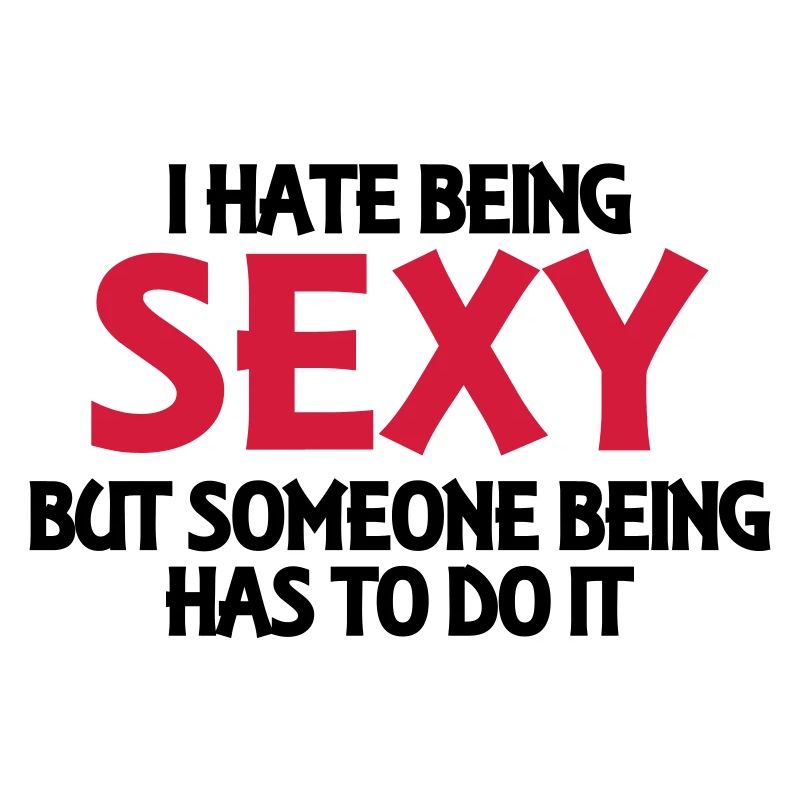 I hate being sexy, but someone has to do it