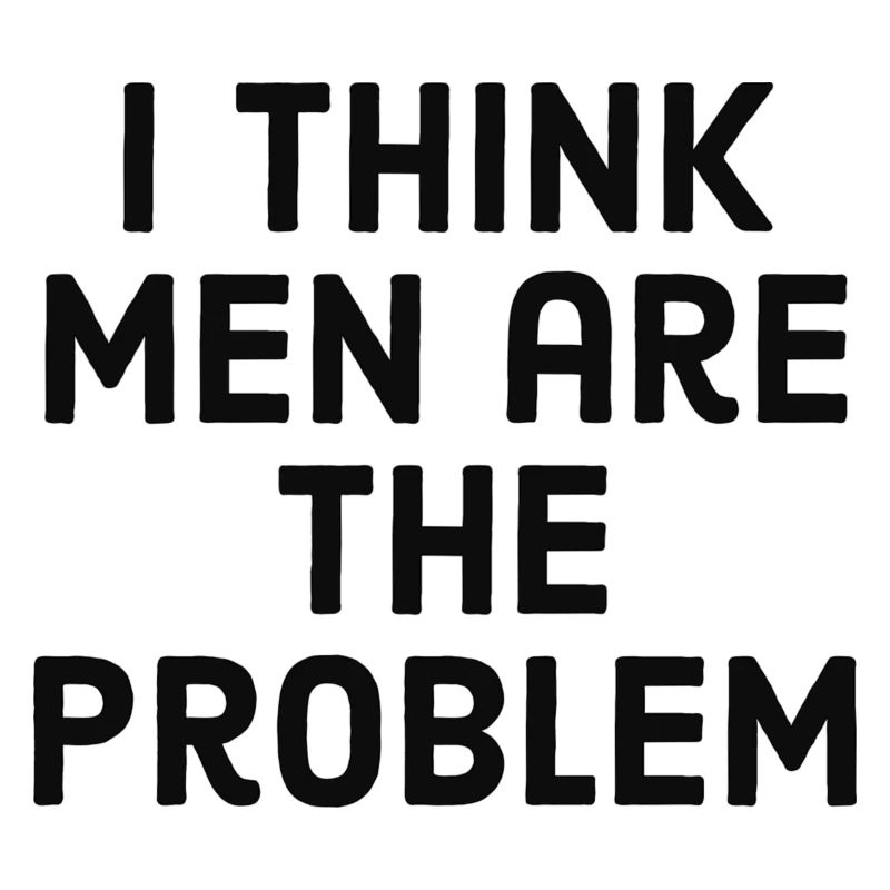 I think men are the problem