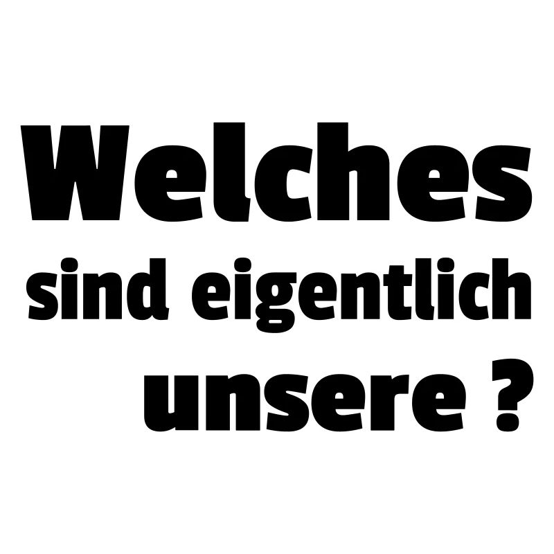 Welches sind eigentlich unsere