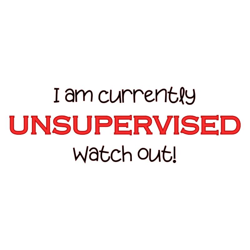 Am currently unsupervised, watch out! Funny.