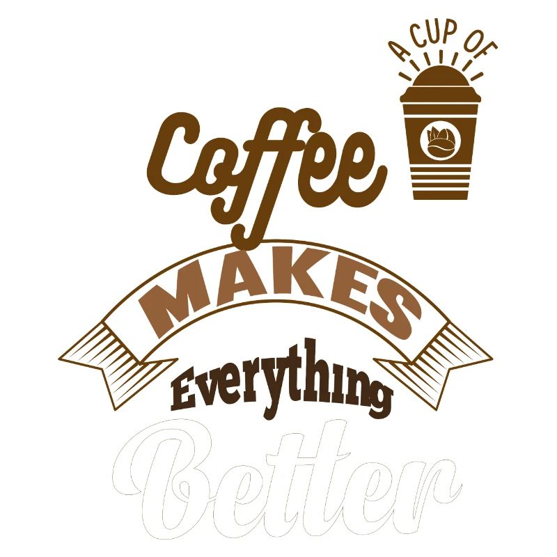 A CUP OF COFFEE MAKES EVEYTHINGS BETTER.COFFEE DES