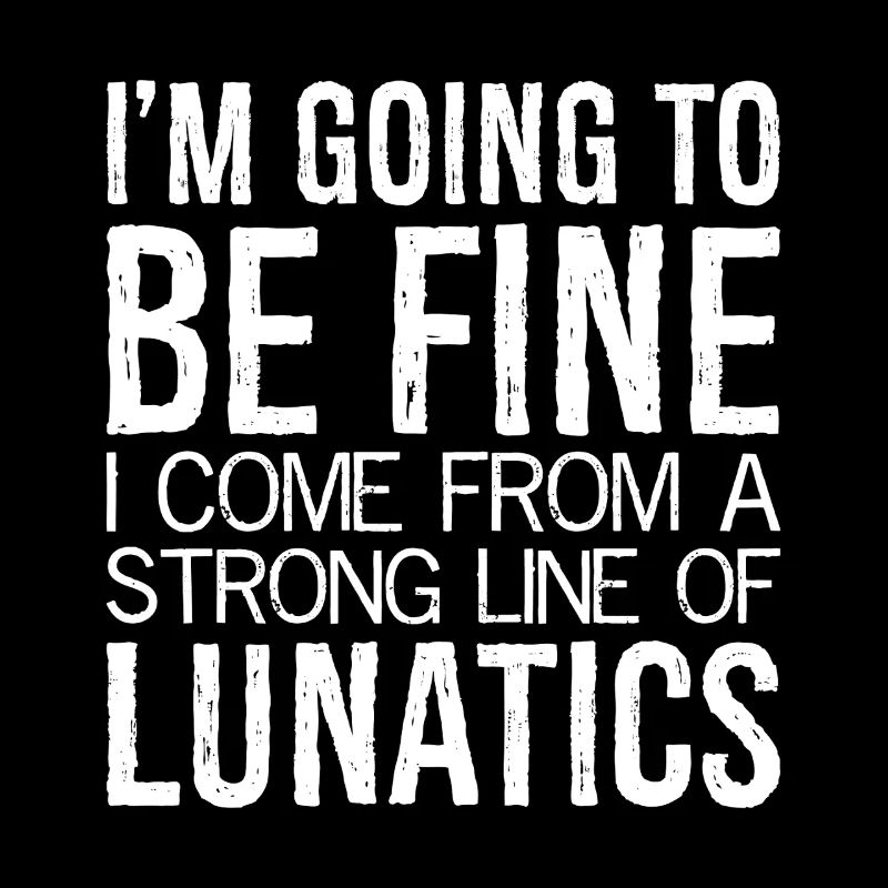 I'm going to be fine I come from a strong line