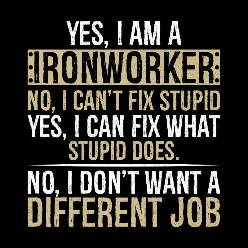 yes I am Ironworker no I can t fix stupid yes I