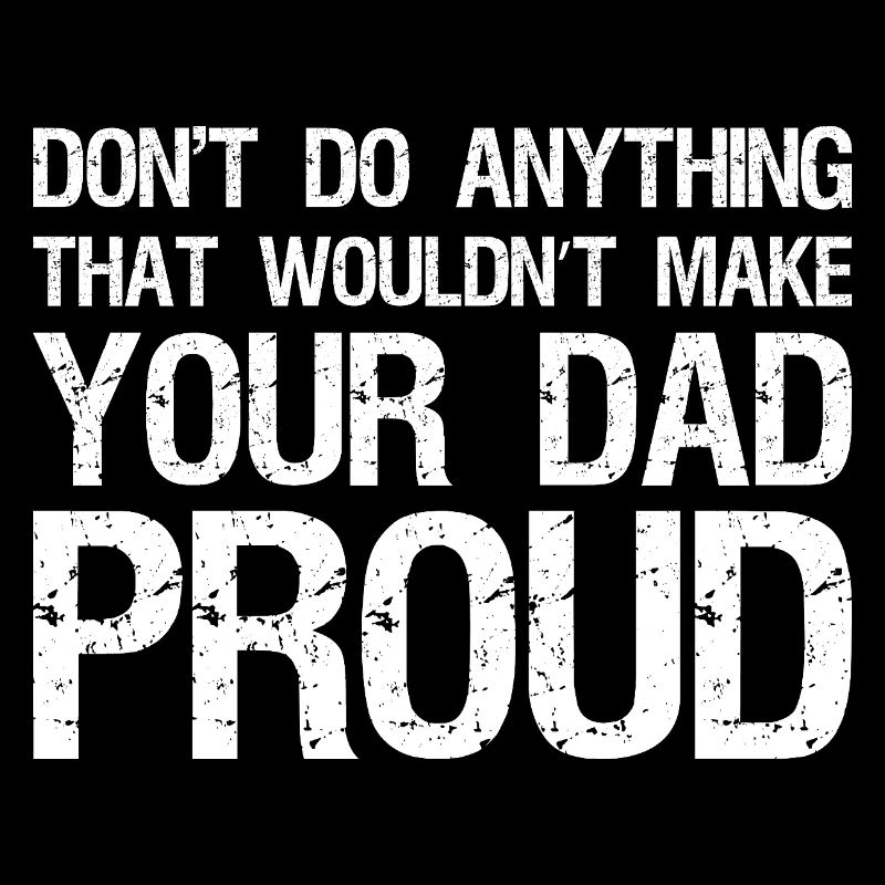 don't do anything that wouldn't make your dad 