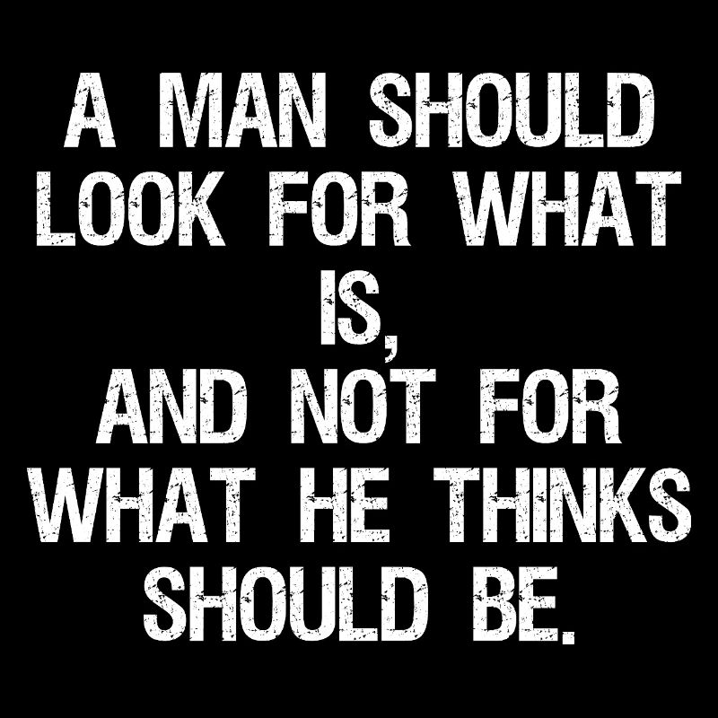 a man should look for what is and not for what