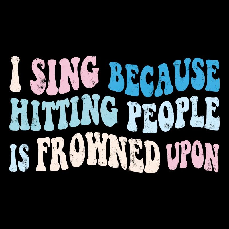 I sing because hitting people is frowned upon