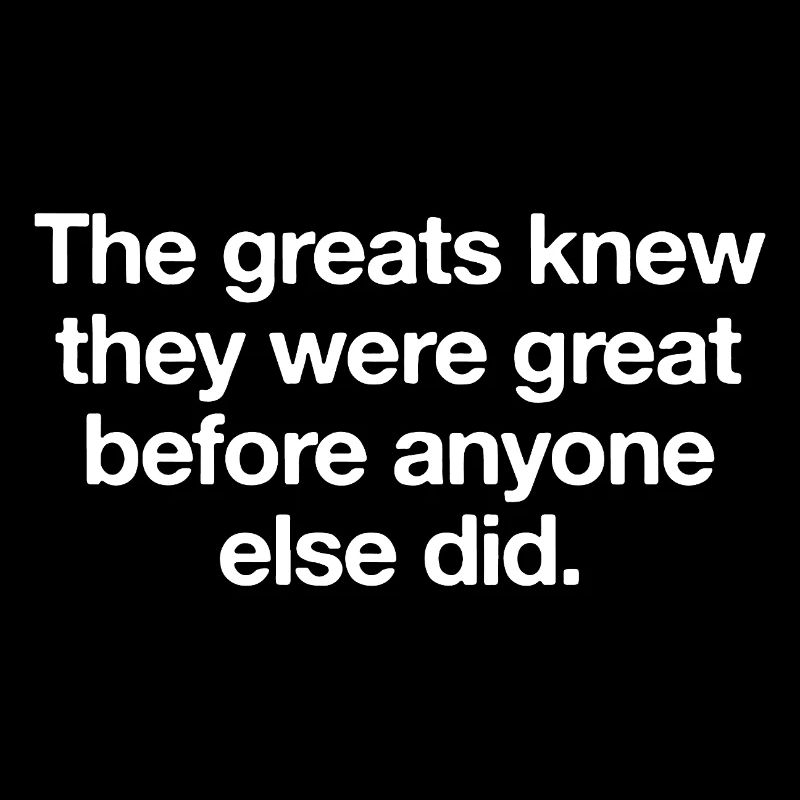 The greats knew they were great before anyone else