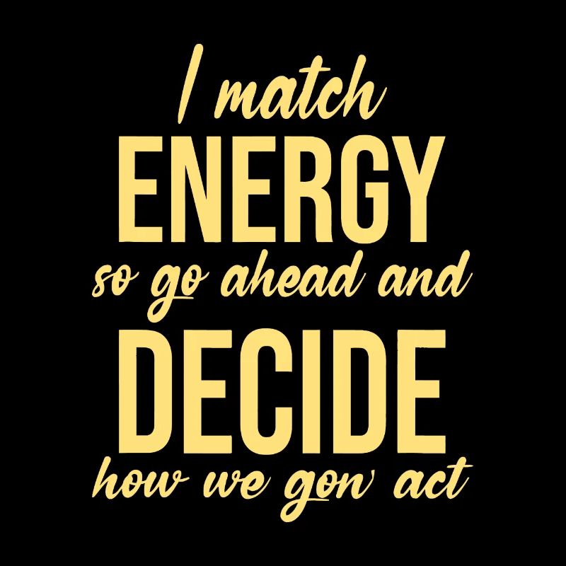I Match Energy, So Go Ahead And Decide How We Gon'