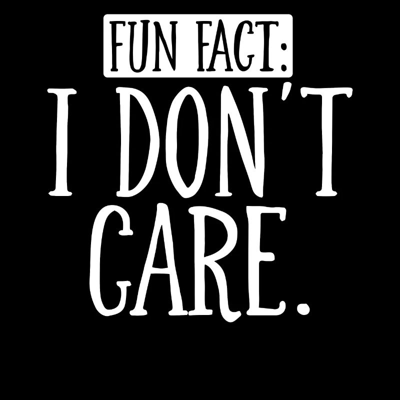 Fun fact: I don't care