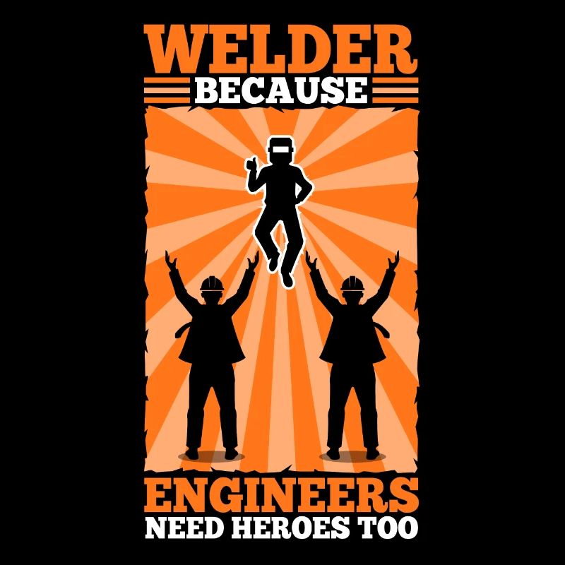 Welder Because Engineers Need Heroes Too