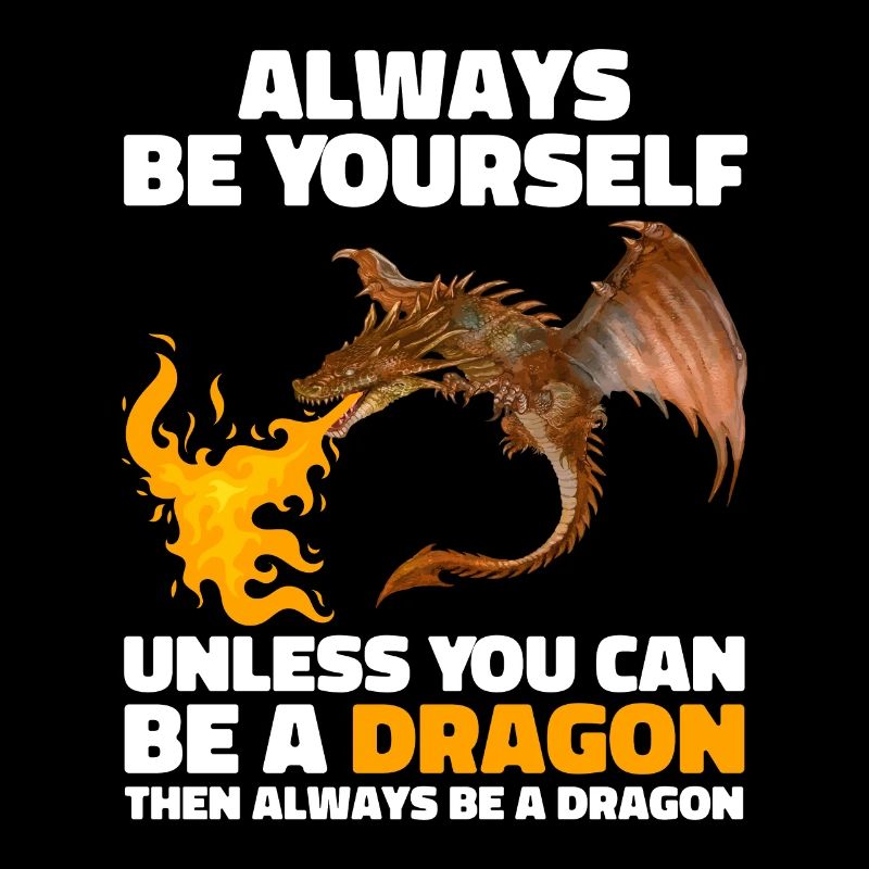Always Be Yourself Unless You Can Be A Dragon