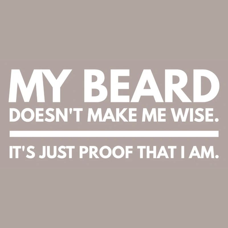 My Beard Doesn’t Make Me Wise It's Just Proof