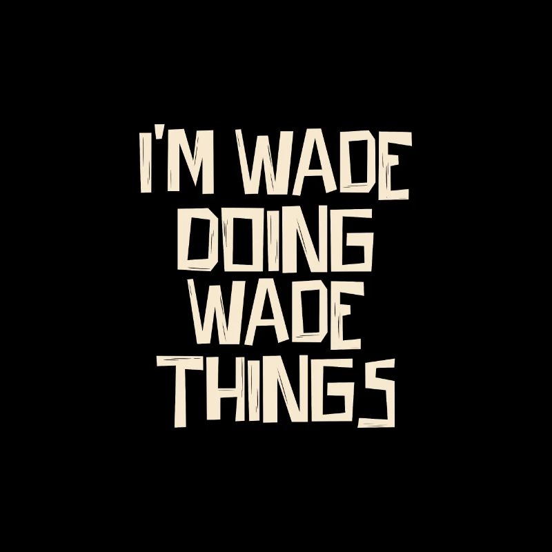 I'm Wade doing Wade things
