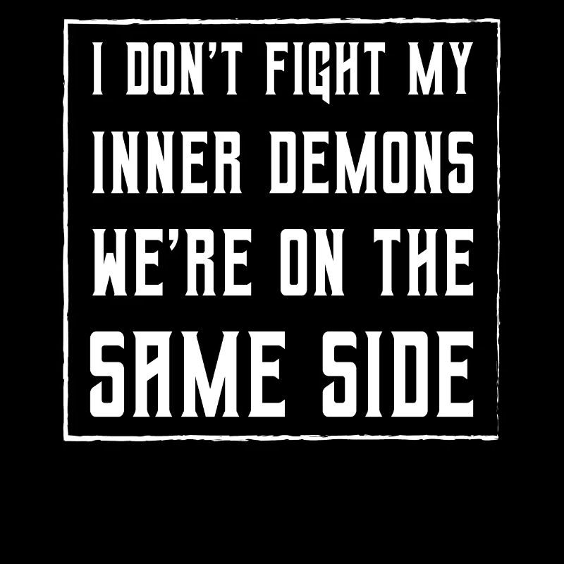 I don't fight my inner demons we're on the same