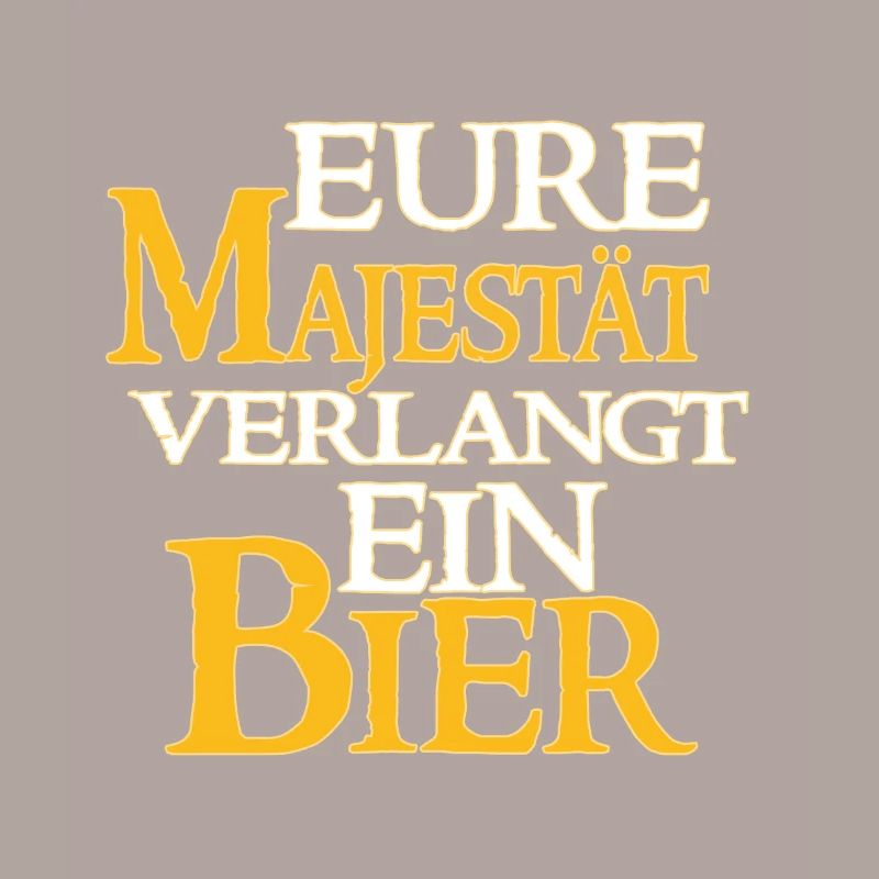 Eure Majestät Verlangt Ein Bier - Bier Spruch
