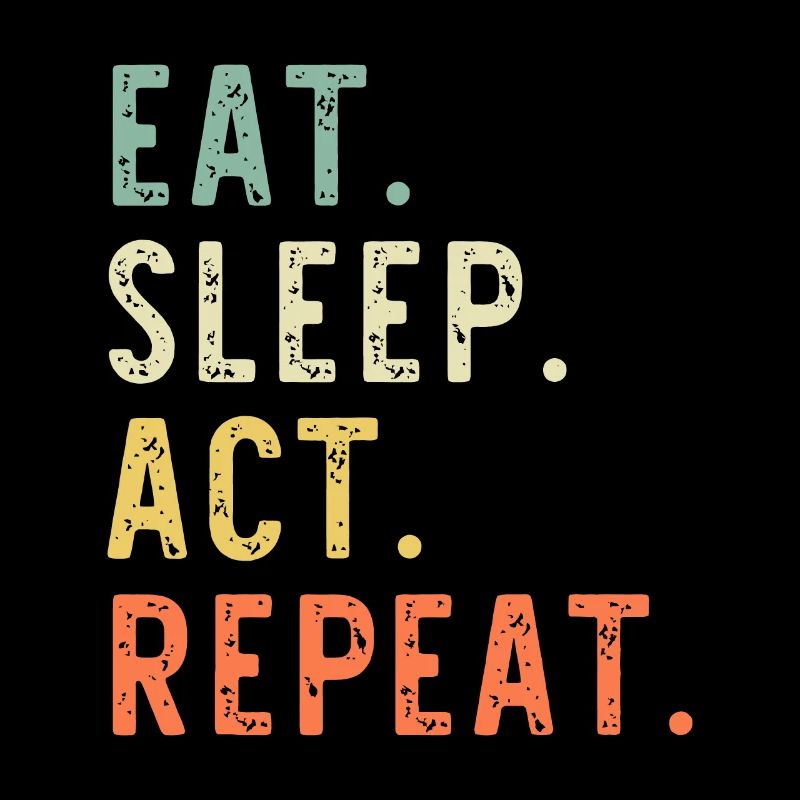 Eat Sleep Act Repeat Actor Actress Acting