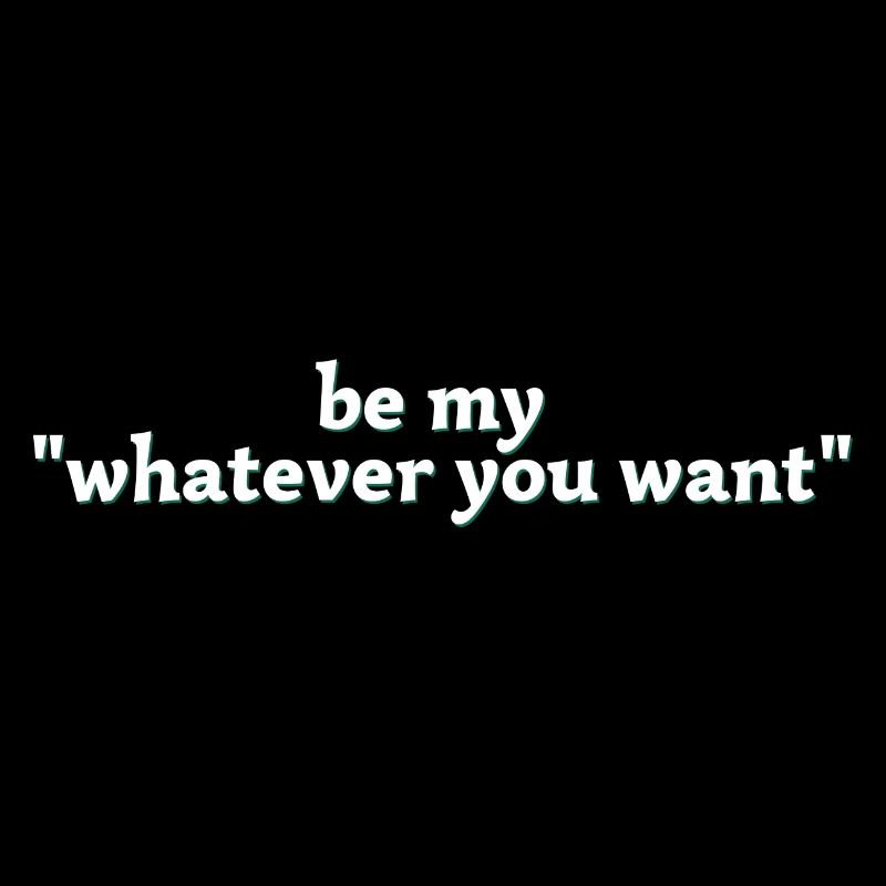 be my whatever you want