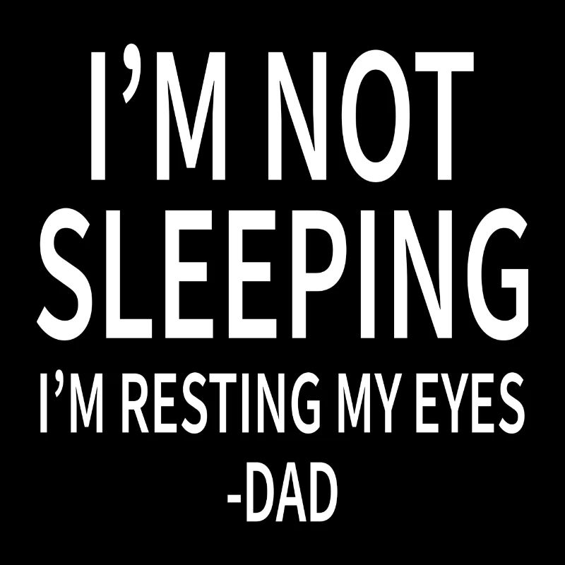 I´m not Sleeping I´m resting my Eyes -Dad-