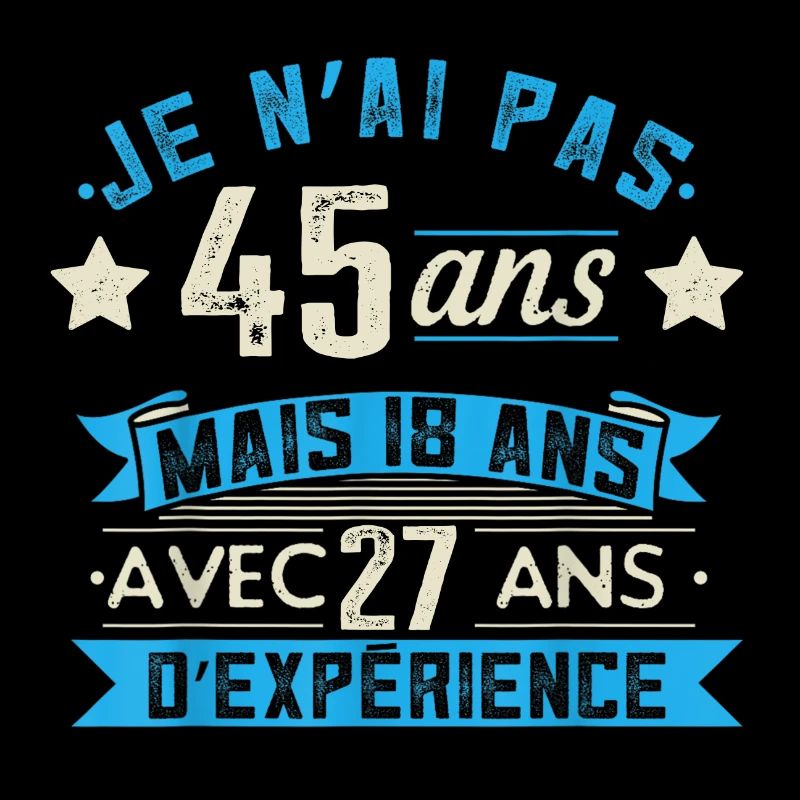 je n'ai pas 45 ans mais 18 ans 27 ans d'expérience