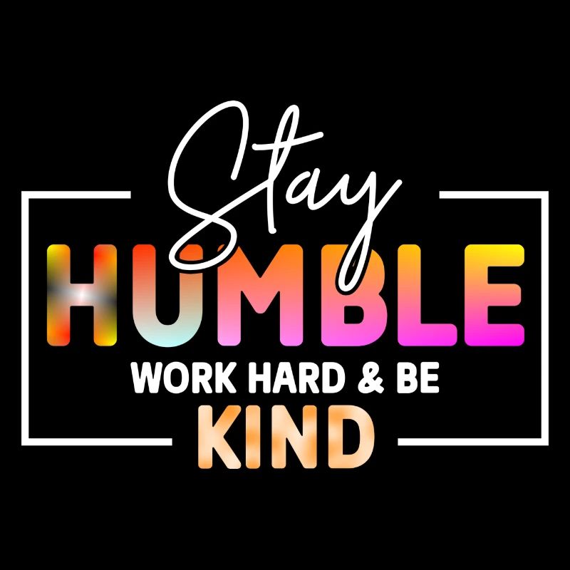 Stay Humble Work hard and be kind