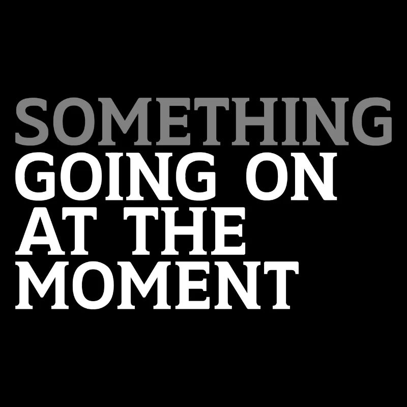 Something Going On At The Moment