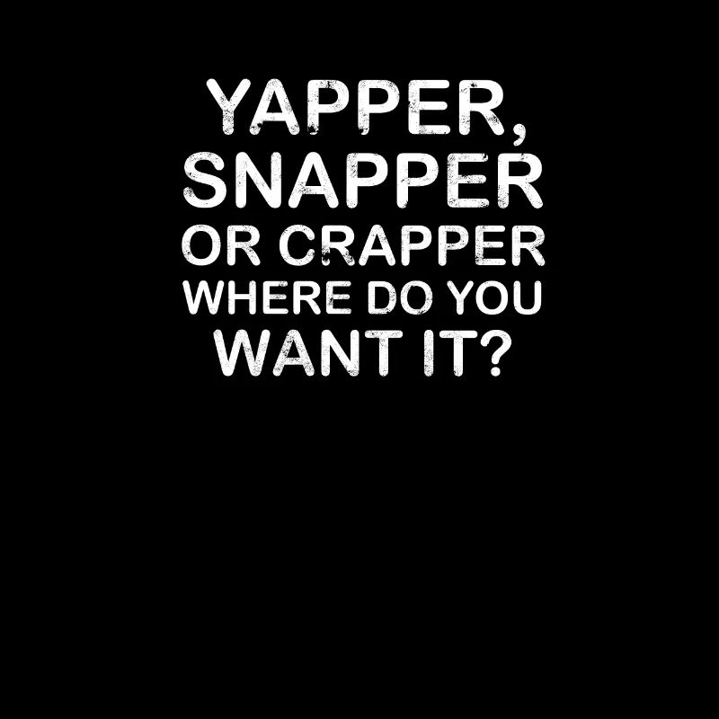 Yapper Snapper or Crapper Where Do You Want It -